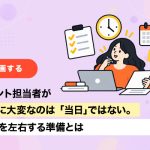 イベント担当者が本当に大変なのは「当日」ではない。成功を左右する準備とは