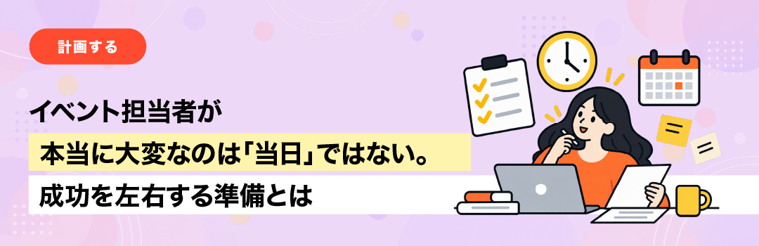 イベント担当者が本当に大変なのは「当日」ではない。成功を左右する準備とは