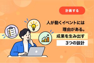 人が動くイベントには理由がある。成果を生み出す3つの設計