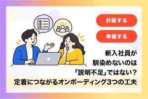 新入社員が馴染めないのは「説明不足」ではない？定着につながるオンボーディング3つの工夫