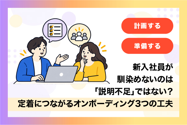 新入社員が馴染めないのは「説明不足」ではない？定着につながるオンボーディング3つの工夫