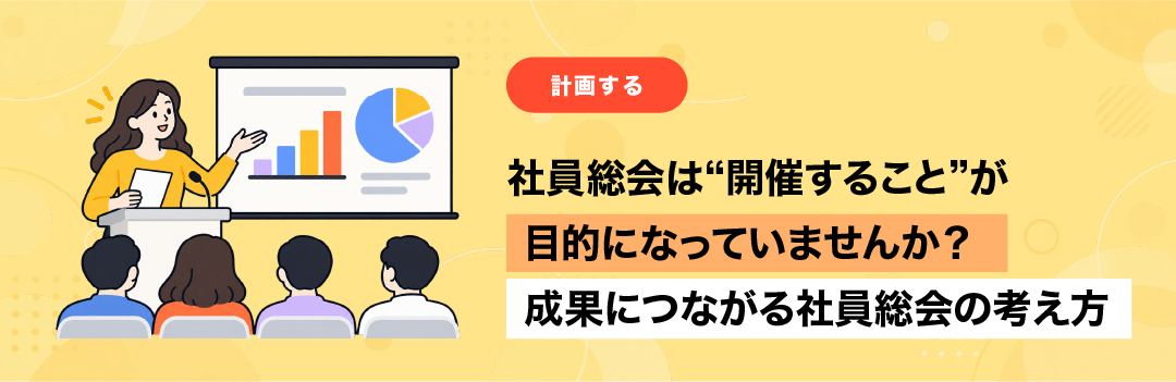 社員総会は“開催すること”が目的になっていませんか？成果につながる社員総会の考え方