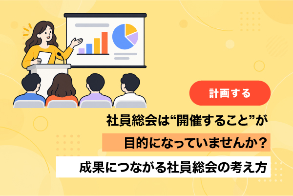 社員総会は“開催すること”が目的になっていませんか？成果につながる社員総会の考え方