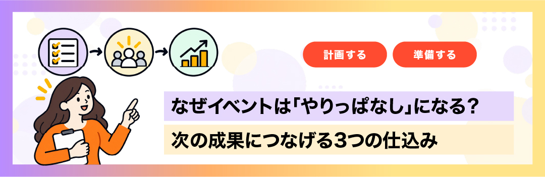 なぜイベントは「やりっぱなし」になる？次の成果につなげる3つの仕込み