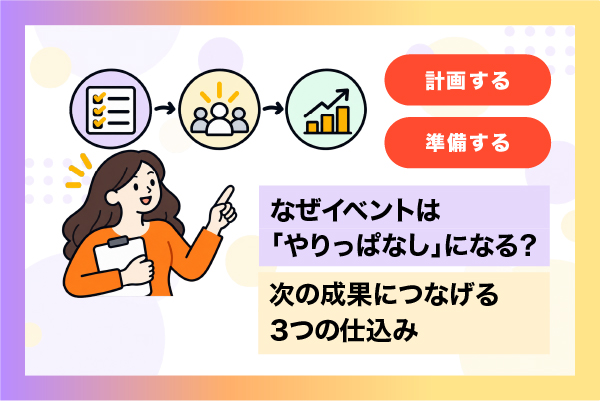 なぜイベントは「やりっぱなし」になる？次の成果につなげる3つの仕込み
