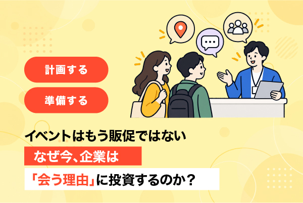 イベントはもう販促ではない　なぜ今、企業は「会う理由」に投資するのか？
